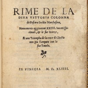 RIME DE LA DIVA VETTORIA COLONNA DA PESCARA INCLITA MARCHESANA, NUOVAMENTE AGGIONTOUI XXIIII, SONETTI SPIRITUALI, & LE SUE STANZE , ET UN TRIOMPHO DE LA CROCE DI CHRISTO NON PIU' STAMPATO